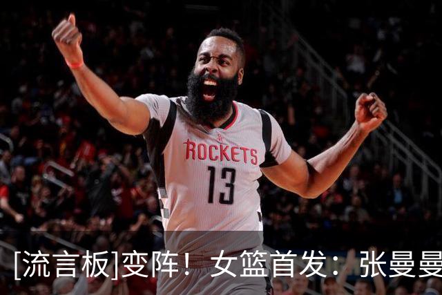 [流言板]变阵！女篮首发：张曼曼、杨舒予、罗欣棫、陈明伶、唐子婷